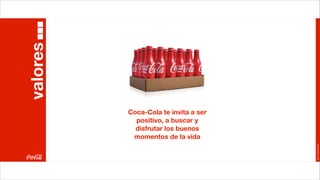 valores



          Coca-Cola te invita a ser
            positivo, a buscar y
            disfrutar los buenos
           momentos de la vida




                                      Joan Estornell
 
