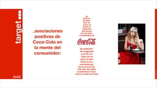 su
                                  historia,
target                            su logo-
                                  tipo, su
                                  color, su
                                  diseño y
                                 fragancia,
         _asociaciones          sus recuer-
                               dos de infan-

          positivas de       cia alrededor de


         Coca-Cola en
          la mente del       las publicida-
                             des impresas
          consumidor:          y en TV a lo
                               largo de los
                             años, la iden-
                              tidad emoci-
                             onal indiscuti-
                             ble de Coca-Cola.
                            Todo ello derrotaba




                                                     Joan Estornell
                           la preferencia racio-
                         nal por el sabor de Pepsi
 
