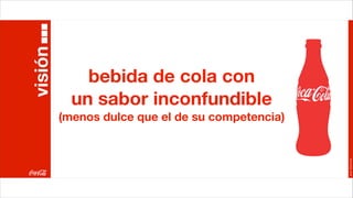 visión
             bebida de cola con
           un sabor inconfundible
         (menos dulce que el de su competencia)




                                                  Joan Estornell
 