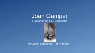 Joan Gamper
Fundador del F.C. Barcelona
Pol Capell Balagueró – 3r Primària
 