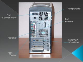 Port paral·lel


     Port
d’alimentació
                Port
                Ethernet




     Port USB
                  Ports VGA ,
                  HDMI i DVI




     Ports
     d‘àudio
 