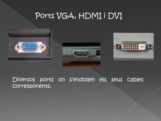 Ports VGA, HDMI i DVI




Diversos ports on s’endollen els seus cables
corresponents.
 