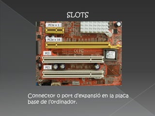 SLOTS




Connector o port d’expansió en la placa
base de l’ordinador.
 