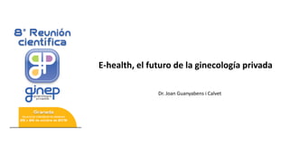E-health, el futuro de la ginecología privada
Dr. Joan Guanyabens i Calvet
 