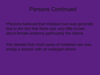Parsons Continued <ul><li>Parsons believed that mistaken sex was generally due to the fact that there was very little know...