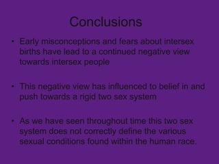 Conclusions  <ul><li>Early misconceptions and fears about intersex births have lead to a continued negative view towards i...