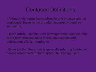 Confused Definitions <ul><li>Although the terms hermaphrodite and intersex are not analogous, these terms are often incorr...
