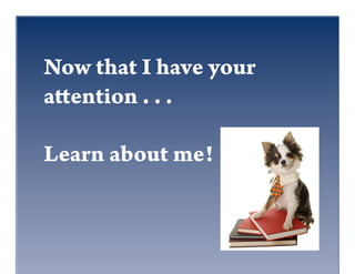 Now that I have your
a ention . . .

Learn about me!
 