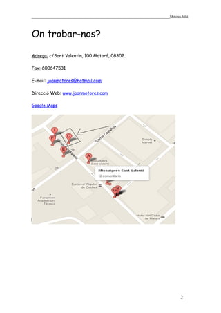 ______________________________________________________________Motores Julià



On trobar-nos?

Adreça: c/Sant Valentín, 100 Mataró, 08302.

Fax: 600647531

E-mail: joanmotores@hotmail.com

Direcció Web: www.joanmotores.com

Google Maps




                                                                       2
 