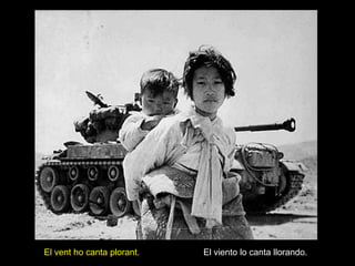 El vent ho canta plorant.   El viento lo canta llorando.
 