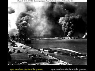 que ens han declarat la guerra.   que nos han declarado la guerra.
 