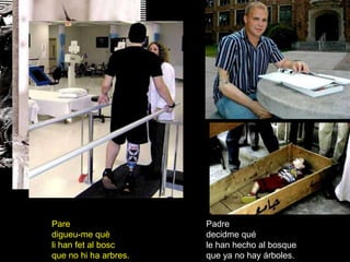 Pare                   Padre
digueu-me què          decidme qué
li han fet al bosc     le han hecho al bosque
que no hi ha arbres.   que ya no hay árboles.
 