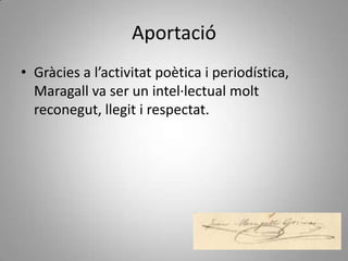 Aportació
• Gràcies a l’activitat poètica i periodística,
  Maragall va ser un intel·lectual molt
  reconegut, llegit i respectat.
 