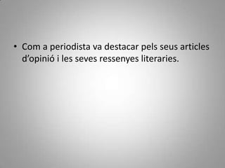 • Com a periodista va destacar pels seus articles
  d’opinió i les seves ressenyes literaries.
 