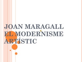 JOAN MARAGALL EL MODERNISME ARTÍSTIC 
