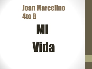 Joan Marcelino
4to B
MI
Vida
 