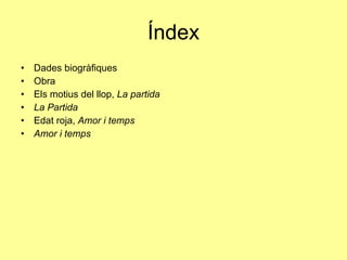 Índex Dades biogràfiques Obra Els motius del llop,  La partida La Partida Edat roja,  Amor i temps Amor i temps 