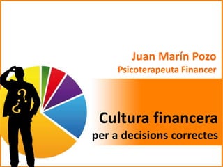 Juan Marín Pozo
Psicoterapeuta Financer
Cultura financera
per a decisions correctes
 