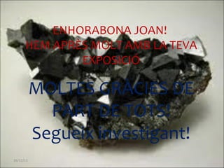 16/12/11 ENHORABONA JOAN!  HEM APRÈS MOLT AMB LA TEVA EXPOSICIÓ MOLTES GRÀCIES DE PART DE TOTS! Segueix investigant! 