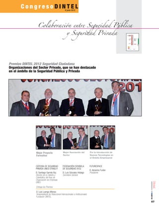 57
número05■2012
C o n g r e s o D I N T E L
Colaboración entre Seguridad Pública
y Seguridad Privada
6 junio 2012
Mejor Proyecto
Formativo
Mejor Asociación del
Sector
Por la introducción de
Nuevas Tecnologías en
el Ámbito Empresarial
Premios DINTEL 2012 Seguridad Ciudadana
Organizaciones del Sector Privado, que se han destacado
en el ámbito de la Seguridad Pública y Privada
CÁTEDRA DE SEGURIDAD
PRIVADA UNED-STANLEY
D. Santiago Garrido Buj
Director de la Cátedra y
Catedrático del Área de
Orgacización de Empresas
UNED
Entrega los Premios:
D. Luis Luengo Alfonso
Vicepresidente de Relacciones Internacionales e Institucionales
Fundación DINTEL
FEDERACIÓN ESPAÑOLA
DE SEGURIDAD (FES)
D. Luis Gónzalez Hidalgo
Secretario General
FUTURESPACE
D. Almerino Furlán
Presidente
 