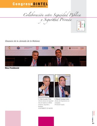 51
número05■2012
Clausura de la Jornada de la Mañana
Mesa Presidencial
D. Pablo Escudero Pérez
Director General de Seguridad
Área de Gobierno de Medio
Ambiente, Seguridad y
Movilidad
AYUNTAMIENTO DE MADRID
D. Manuel Canalejas Iradier
Director del Departamento de
Consultoría
PROSEGUR España
C o n g r e s o D I N T E Lmiércoles 26, septiembre 2012
Colaboración entre Seguridad Pública
y Seguridad Privada
 