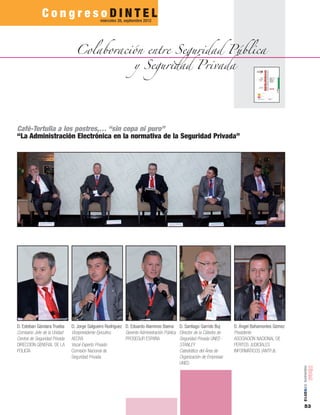 53
número05■2012
C o n g r e s o D I N T E L
Colaboración entre Seguridad Pública
y Seguridad Privada
miércoles 26, septiembre 2012
Café-Tertulia a los postres,… “sin copa ni puro”
“La Administración Electrónica en la normativa de la Seguridad Privada”
D. Esteban Gándara Trueba
Comisario Jefe de la Unidad
Central de Seguridad Privada
DIRECCIÓN GENERAL DE LA
POLICÍA
D. Jorge Salgueiro Rodríguez
Vicepresidente Ejecutivo,
AECRA
Vocal Experto Privado
Comisión Nacional de
Seguridad Privada
D. Eduardo Alaminos Baena
Gerente Administración Pública
PROSEGUR ESPAÑA
D. Santiago Garrido Buj
Director de la Cátedra de
Seguridad Privada UNED -
STANLEY
Catedrático del Área de
Organización de Empresas
UNED
D. Ángel Bahamontes Gómez
Presidente
ASOCIACIÓN NACIONAL DE
PERITOS JUDICIALES
INFORMÁTICOS (ANTPJI)
 