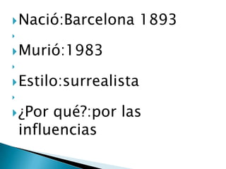 Nació:Barcelona 1893 Murió:1983 Estilo:surrealista ¿Por qué?:por las influencias