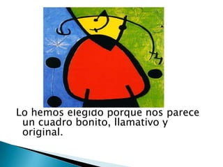 Lo hemos elegido porque nos parece un cuadro bonito, llamativo y original.