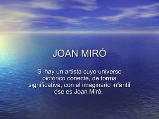 JOAN MIRÓJOAN MIRÓ
Si hay un artista cuyo universoSi hay un artista cuyo universo
pictórico conecte, de formapictórico conecte, de forma
significativa, con el imaginario infantilsignificativa, con el imaginario infantil
ése es Joan Miró.ése es Joan Miró.
 