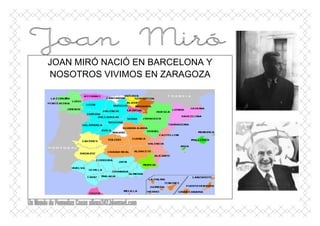 JOAN MIRÓ NACIÓ EN BARCELONA Y
NOSOTROS VIVIMOS EN ZARAGOZA
 