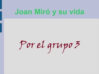 Joan Miró y su vida
Por el grupo 3
 