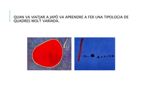 QUAN VA VIATJAR A JAPÓ VA APRENDRE A FER UNA TIPOLOGIA DE
QUADRES MOLT VARIADA.
 