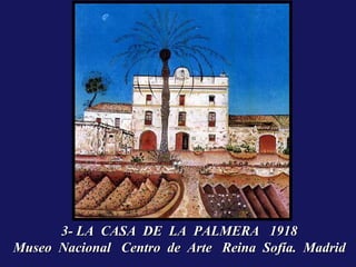 3- LA CASA DE LA PALMERA 1918
Museo Nacional Centro de Arte Reina Sofía. Madrid
 