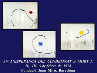 37- L’ESPERANÇA DEL CONDEMNAT A MORT I,
           II, III 9 de febrer de 1974
         Fundació Joan Miró. Barcelona
 