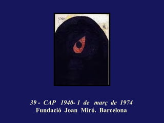 39 - CAP 1940- 1 de març de 1974
  Fundació Joan Miró. Barcelona
 