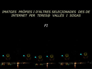 IMATGES PRÒPIES I D’ALTRES SELECIONADES DES DE
     INTERNET PER TERES@ VALLÈS I SOGAS


                      FI
 