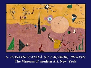 6- PAISATGE CATALÀ (EL CAÇADOR) 1923-1924
     The Museum of modern Art. New York
 