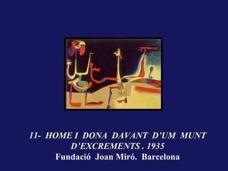 11- HOME I DONA DAVANT D’UM MUNT
        D’EXCREMENTS . 1935
     Fundació Joan Miró. Barcelona
 