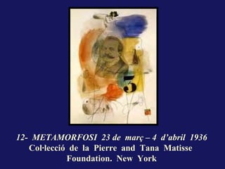 12- METAMORFOSI 23 de març – 4 d’abril 1936
   Col·lecció de la Pierre and Tana Matisse
             Foundation. New York
 