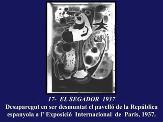 17- EL SEGADOR 1937
Desaparegut en ser desmuntat el pavelló de la República
espanyola a l’ Exposició Internacional de París, 1937.
 
