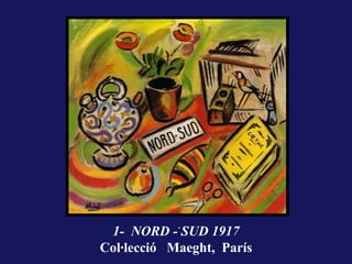 .
 1- NORD - SUD 1917
Col·lecció Maeght, París
 
