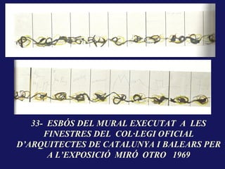 33- ESBÓS DEL MURAL EXECUTAT A LES
      FINESTRES DEL COL·LEGI OFICIAL
D’ARQUITECTES DE CATALUNYA I BALEARS PER
       A L’EXPOSICIÓ MIRÓ OTRO 1969
 