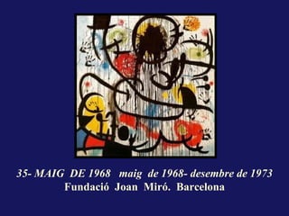35- MAIG DE 1968 maig de 1968- desembre de 1973
        Fundació Joan Miró. Barcelona
 
