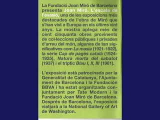 Sala 1

Nascut a Barcelona el 1893, Miró creix en un entorn de modernitat i modernització de
la ciutat, en un moment en qu...