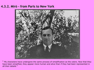 4.3.2. Miró - from Paris to New York “  My characters have undergone the same process of simplification as the colors. Now that they have been simplified, they appear more human and alive than if they had been represented in all their details ” 