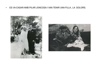 • ES VA CASAR AMB PILAR JONCOSA I VAN TENIR UNA FILLA , LA DOLORS.
 