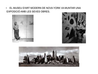 • EL MUSEU D'ART MODERN DE NOVA YORK VA MUNTAR UNA
EXPOSICIÓ AMB LES SEVES OBRES.
 