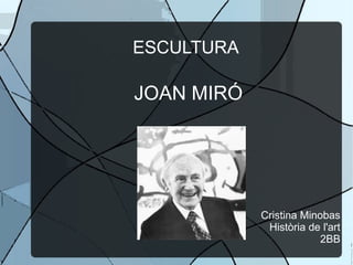 ESCULTURA
JOAN MIRÓ
Cristina Minobas
Història de l'art
2BB
 