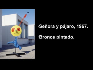 ·Señora y pájaro, 1967.

·Bronce pintado.
 