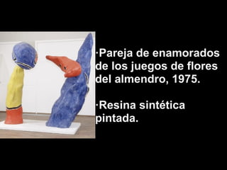 ·Pareja de enamorados
de los juegos de flores
del almendro, 1975.

·Resina sintética
pintada.
 